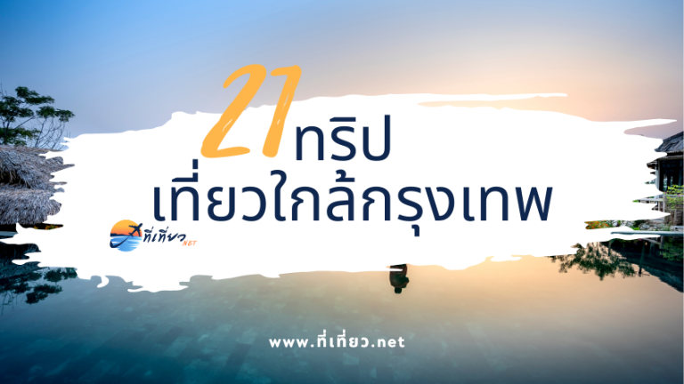 21 ทริป เที่ยวใกล้กรุงเทพ