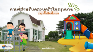 คาเฟ่สำหรับครอบครัวในกรุงเทพ 2025 สนุกทั้งกินทั้งเล่น