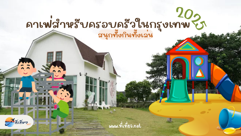 คาเฟ่สำหรับครอบครัวในกรุงเทพ 2025 สนุกทั้งกินทั้งเล่น