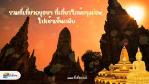รวมที่เที่ยวอยุธยา ที่เที่ยวใกล้กรุงเทพ ไปเช้าเย็นกลับ